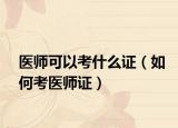 医师可以考什么证（如何考医师证）