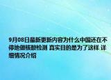 9月08日最新更新内容为什么中国还在不停地做核酸检测 真实目的是为了这样 详细情况介绍