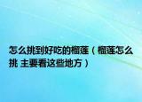 怎么挑到好吃的榴莲（榴莲怎么挑 主要看这些地方）