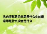 先自度其足的意思是什么中的度意思是什么读音是什么