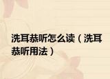 洗耳恭听怎么读（洗耳恭听用法）