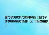 西门子洗衣机门如何解锁（西门子洗衣机解锁方法是什么 干货送给你）
