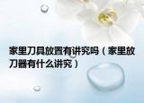 家里刀具放置有讲究吗（家里放刀器有什么讲究）