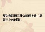 复仇者联盟三什么时候上映（复联三上映时间）