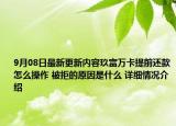 9月08日最新更新内容玖富万卡提前还款怎么操作 被拒的原因是什么 详细情况介绍