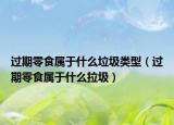 过期零食属于什么垃圾类型（过期零食属于什么拉圾）