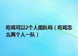 吃鸡可以2个人组队吗（吃鸡怎么两个人一队）