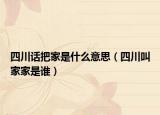 四川话把家是什么意思（四川叫家家是谁）