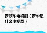 罗颂华电视剧（罗华是什么电视剧）