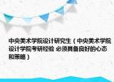 中央美术学院设计研究生（中央美术学院设计学院考研经验 必须具备良好的心态和策略）