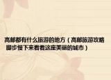 高邮都有什么旅游的地方（高邮旅游攻略 脚步慢下来看看这座美丽的城市）
