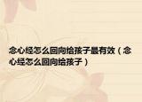 念心经怎么回向给孩子最有效（念心经怎么回向给孩子）