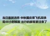 当日最新消息 中秋国庆乘飞机高铁需48小时核酸 出行的旅客要注意了
