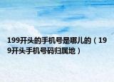 199开头的手机号是哪儿的（199开头手机号码归属地）