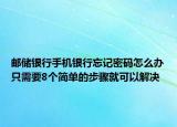 邮储银行手机银行忘记密码怎么办只需要8个简单的步骤就可以解决
