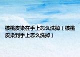 核桃皮染在手上怎么洗掉（核桃皮染到手上怎么洗掉）