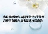 当日最新消息 袁隆平曾拒5千美元月薪留在国内 袁老是这样回应的
