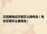 贝因美电动牙刷怎么换电池（电动牙刷怎么换电池）