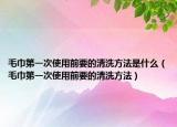 毛巾第一次使用前要的清洗方法是什么（毛巾第一次使用前要的清洗方法）