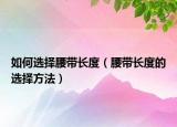 如何选择腰带长度（腰带长度的选择方法）