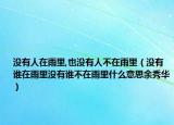 没有人在雨里,也没有人不在雨里（没有谁在雨里没有谁不在雨里什么意思余秀华）
