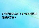 17岁内向怎么办（17女孩性格内向解决方法）