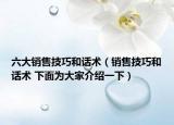 六大销售技巧和话术（销售技巧和话术 下面为大家介绍一下）