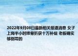 2022年9月08日最新相关报道消息 女子上岗半小时摔骨折获十万补偿 老板确实够倒霉的