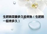 生肥肠需要多久能煮熟（生肥肠一般煮多久）