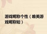 游戏昵称个性（唯美游戏昵称短）