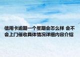 信用卡逾期一个星期会怎么样 会不会上门催收具体情况详细内容介绍