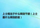 上士相当于什么级别干部（上士是什么级别的官）