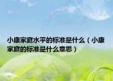 小康家庭水平的标准是什么（小康家庭的标准是什么意思）
