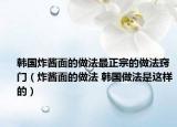 韩国炸酱面的做法最正宗的做法窍门（炸酱面的做法 韩国做法是这样的）