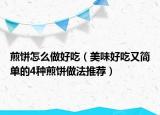 煎饼怎么做好吃（美味好吃又简单的4种煎饼做法推荐）
