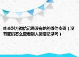 咋查对方微信记录没有她的微信密码（没有密码怎么查看别人微信记录吗）