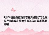 9月08日最新更新内容房贷逾期了怎么跟银行协商解决 协商失败怎么办 详细情况介绍