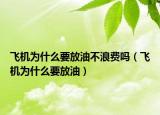 飞机为什么要放油不浪费吗（飞机为什么要放油）