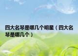 四大名琴是哪几个明星（四大名琴是哪几个）