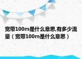 宽带100m是什么意思,有多少流量（宽带100m是什么意思）
