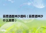 酱香酒是坤沙酒吗（酱香酒坤沙什么意思）