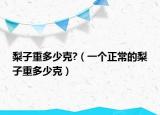 梨子重多少克?（一个正常的梨子重多少克）