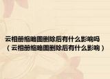 云相册缩略图删除后有什么影响吗（云相册缩略图删除后有什么影响）