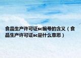 食品生产许可证sc编号的含义（食品生产许可证sc是什么意思）