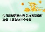 今日最新更新内容 怎样鉴别南红真假 主要有这三个步骤