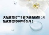天姬变誓约二个普攻是否叠加（天姬变的誓约布阵怎么弄）