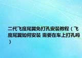 二代飞度尾翼免打孔安装教程（飞度尾翼如何安装 需要在车上打孔吗）