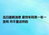 当日最新消息 房贷年利率一年一变吗 并不是这样的