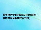 畜牧兽医专业的就业方向及前景（畜牧兽医专业的就业方向）
