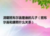清朝班布尔善是谁的儿子（班布尔善和康熙什么关系）